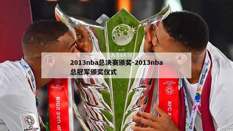 2013nba总决赛颁奖-2013nba总冠军颁奖仪式