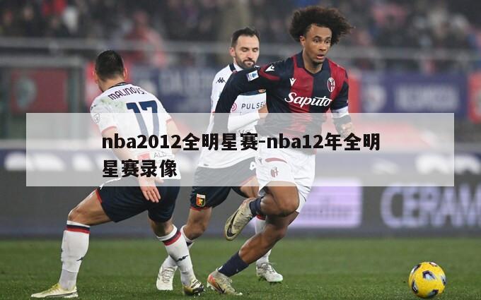 nba2012全明星赛-nba12年全明星赛录像