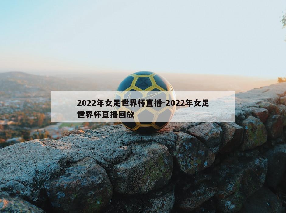 2022年女足世界杯直播-2022年女足世界杯直播回放