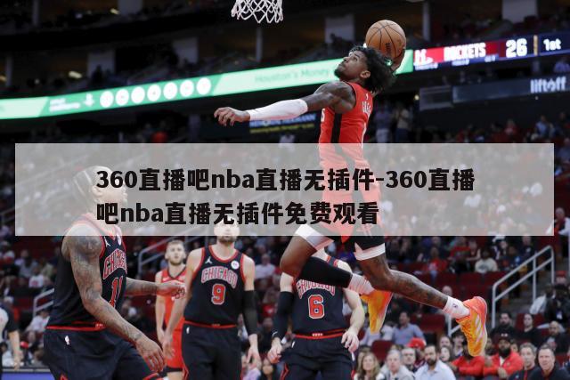 360直播吧nba直播无插件-360直播吧nba直播无插件免费观看